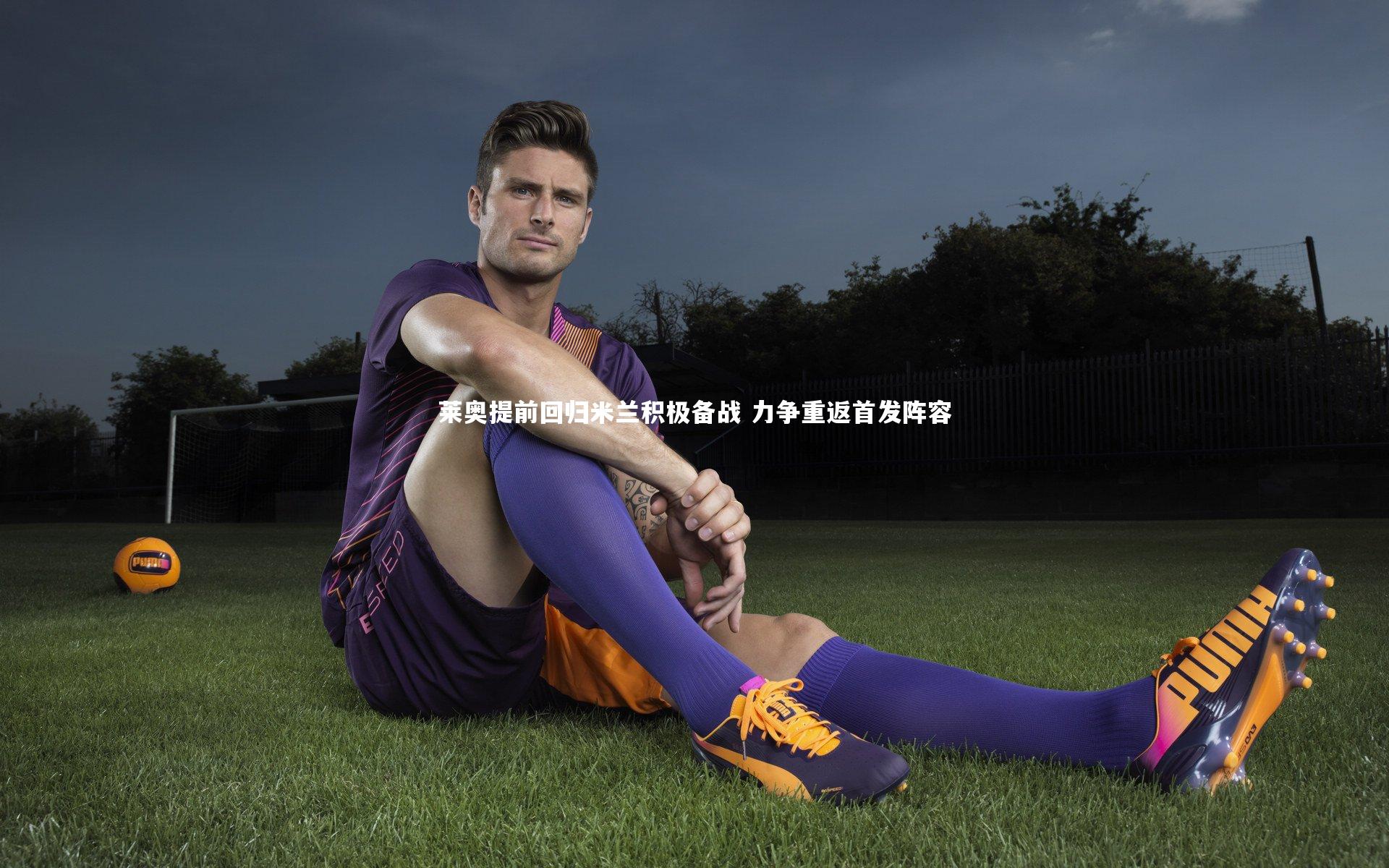 【球王会】莱奥提前回归米兰积极备战 力争重返首发阵容