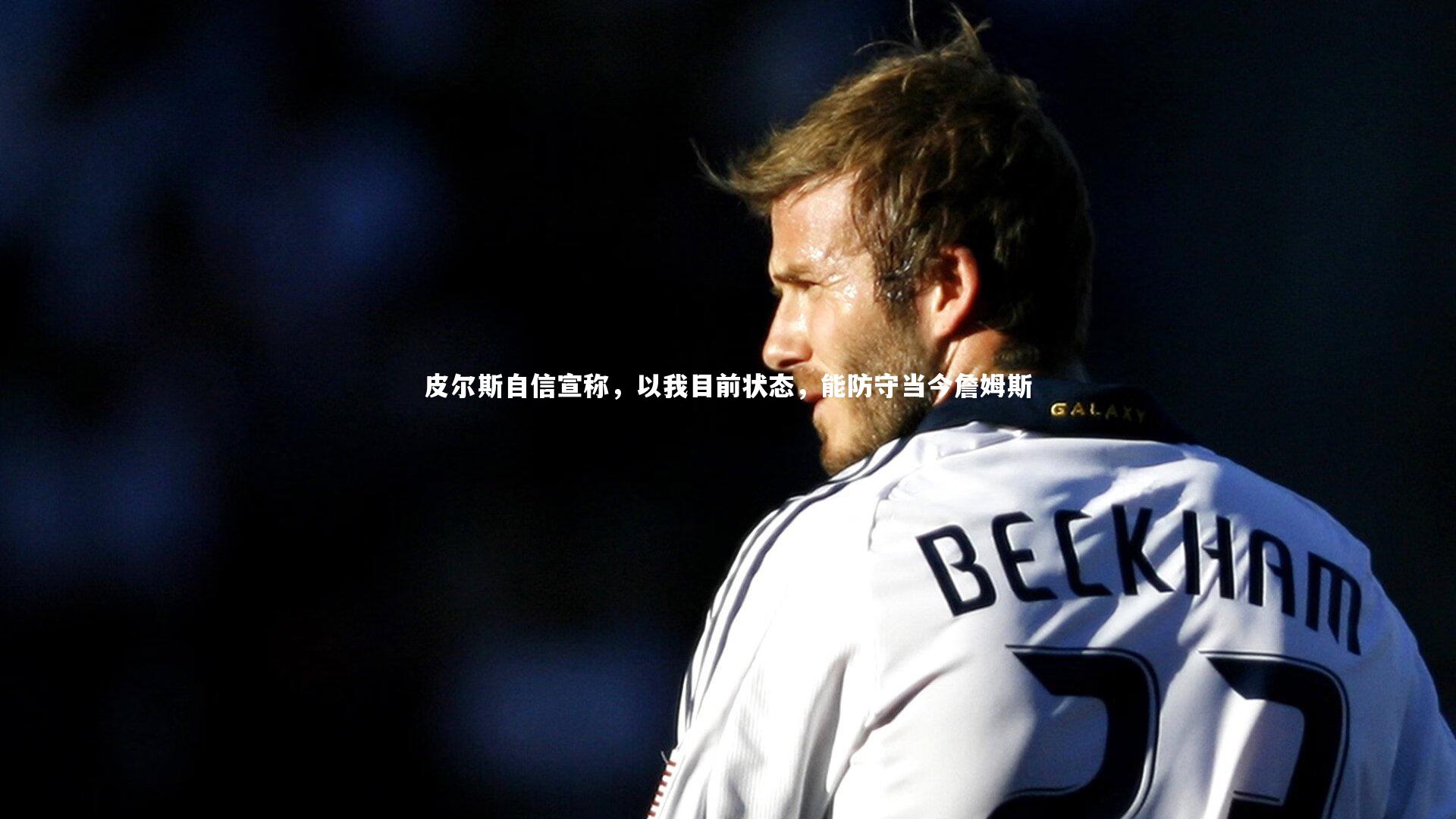 皮尔斯自信宣称，以我目前状态，能防守当今詹姆斯