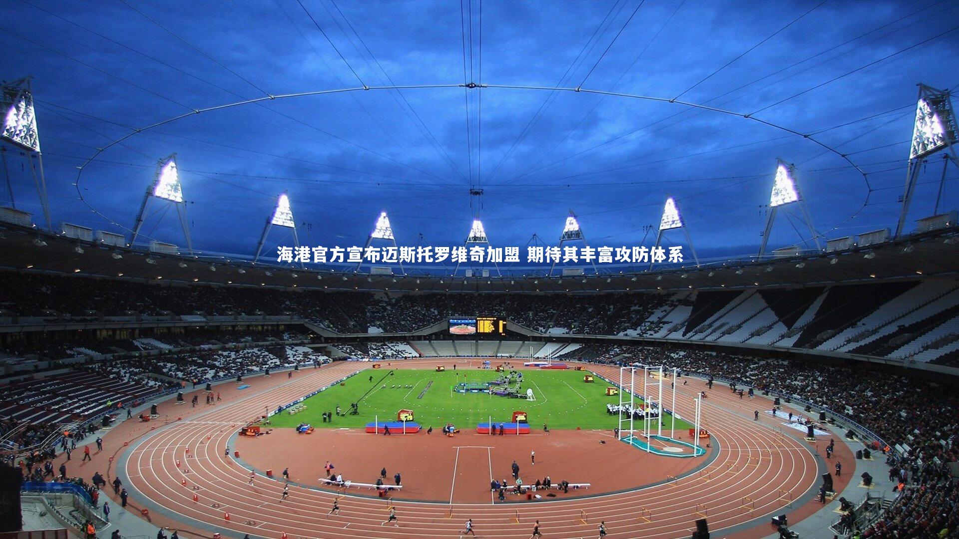 海港官方宣布迈斯托罗维奇加盟 期待其丰富攻防体系